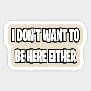 I don’t want to be here either Sticker